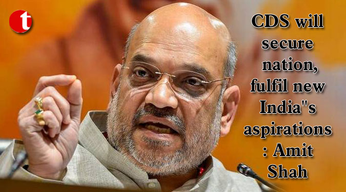 CDS will secure nation, fulfil new India''s aspirations: Amit Shah