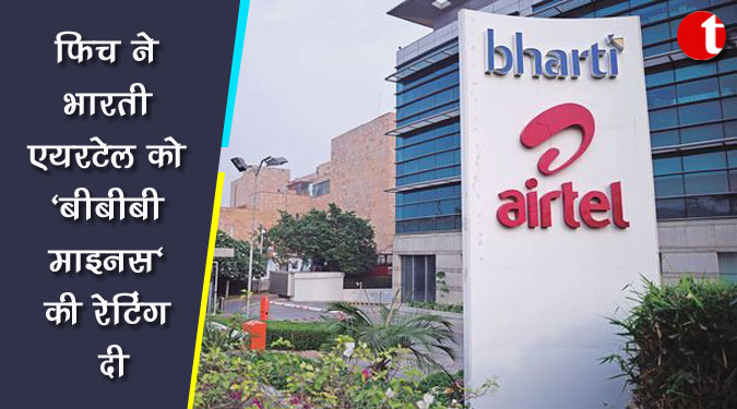 फिच ने भारती एयरटेल को ‘बीबीबी माइनस’ की रेटिंग दी