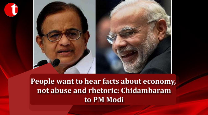 People want to hear facts about economy, not abuse and rhetoric: Chidambaram to PM Modi