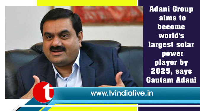 Adani Group aims to become world's largest solar power player by 2025, says Gautam Adani