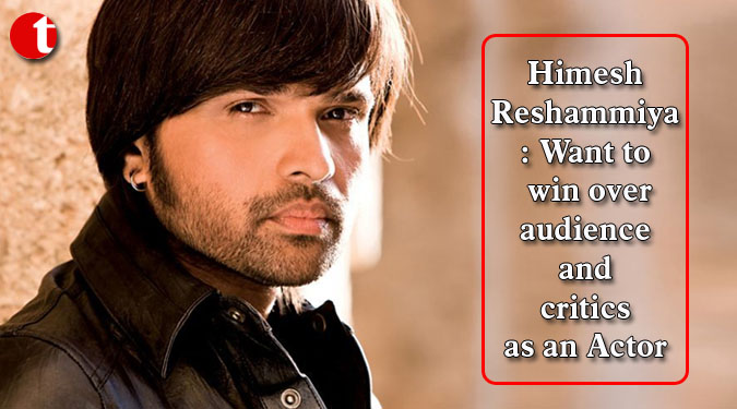 Himesh Reshammiya: Want to win over audience and critics as an Actor