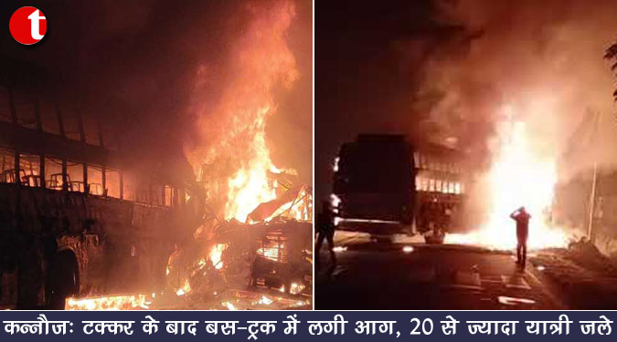 कन्नौज : टक्कर के बाद बस-ट्रक में लगी आग, 20 से ज्यादा यात्री जले