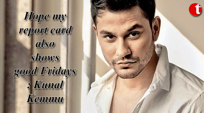 Hope my report card also shows good Fridays: Kunal Kemmu