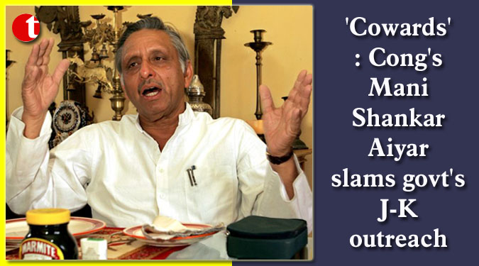 'Cowards': Cong's Mani Shankar Aiyar slams govt's J-K outreach