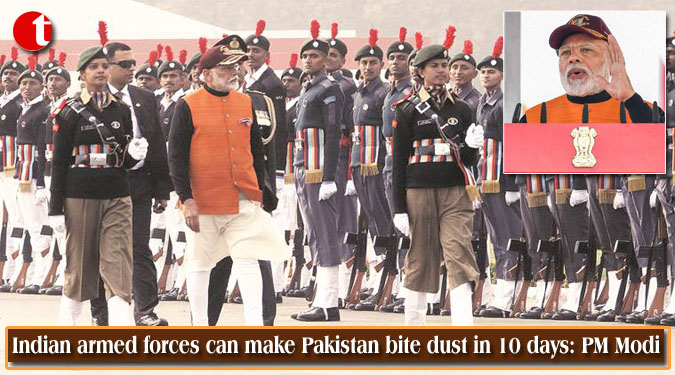 Indian armed forces can make Pakistan bite dust in 10 days: PM Modi