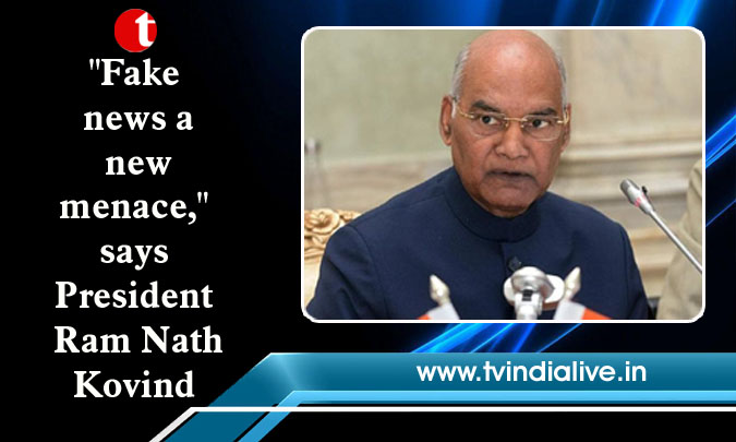 "Fake news a new menace," says President Ram Nath Kovind