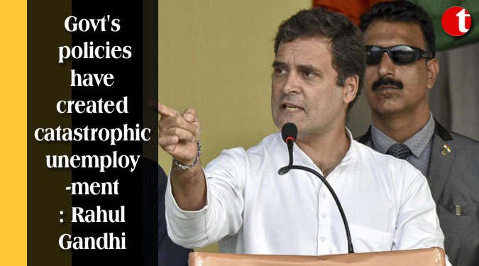 Govt's policies have created catastrophic unemployment: Rahul Gandhi
