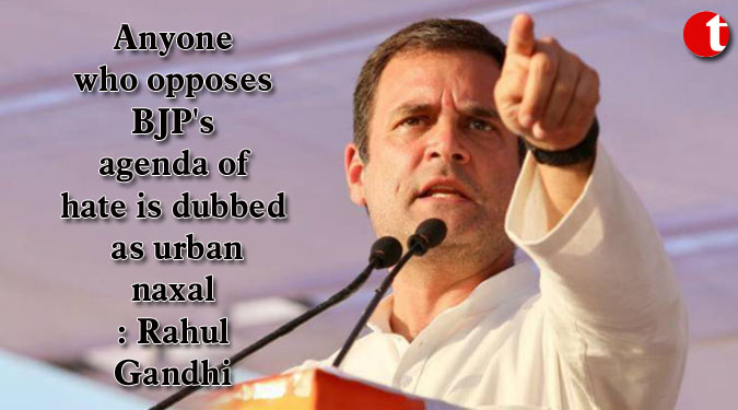 Anyone who opposes BJP's agenda of hate is dubbed as urban naxal: Rahul Gandhi