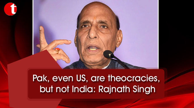 Pak, even US, are theocracies, but not India: Rajnath Singh