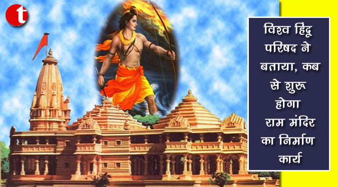 विश्व हिंदू परिषद ने बताया, कब से शुरू होगा राम मंदिर का निर्माण कार्य