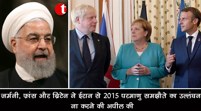जर्मनी, फ्रांस और ब्रिटेन ने ईरान से 2015 परमाणु समझौते का उल्लंघन ना करने की अपील की