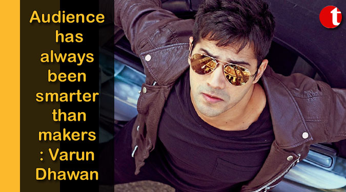 Audience has always been smarter than makers: Varun Dhawan