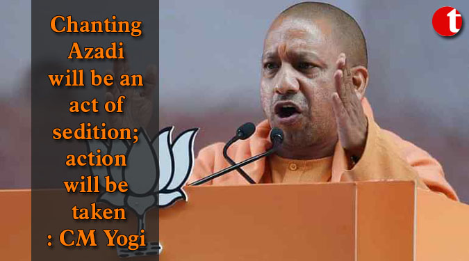 Chanting Azadi will be an act of sedition; action will be taken: CM Yogi