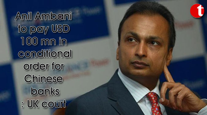 Anil Ambani to pay USD 100 mn in conditional order for Chinese banks: UK court