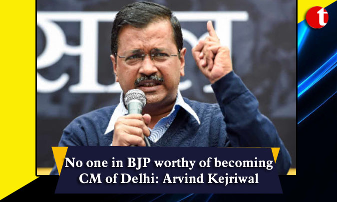 No one in BJP worthy of becoming CM of Delhi: Arvind Kejriwal