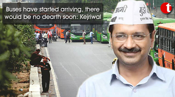 Buses have started arriving, there would be no dearth soon: Kejriwal