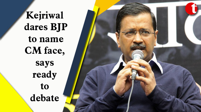 Kejriwal dares BJP to name CM face, says ready to debate