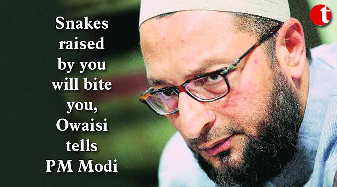 Snakes raised by you will bite you, Owaisi tells PM Modi