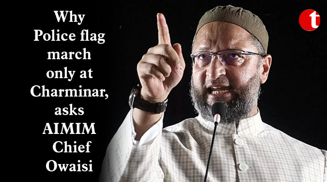 Why Police flag march only at Charminar, asks AIMIM Chief Owaisi