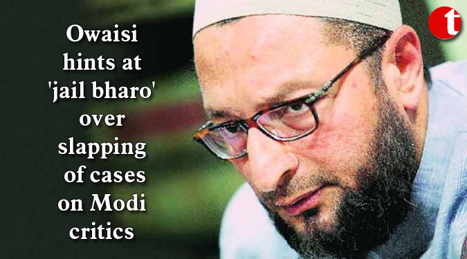 Owaisi hints at ‘jail bharo’ over slapping of cases on Modi critics