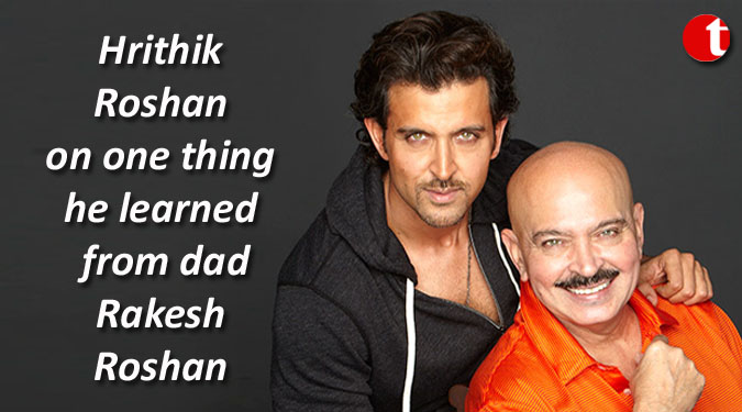 Hrithik Roshan on one thing he learned from dad Rakesh Roshan