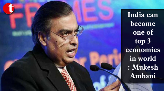 India can become one of top 3 economies in world: Mukesh Ambani