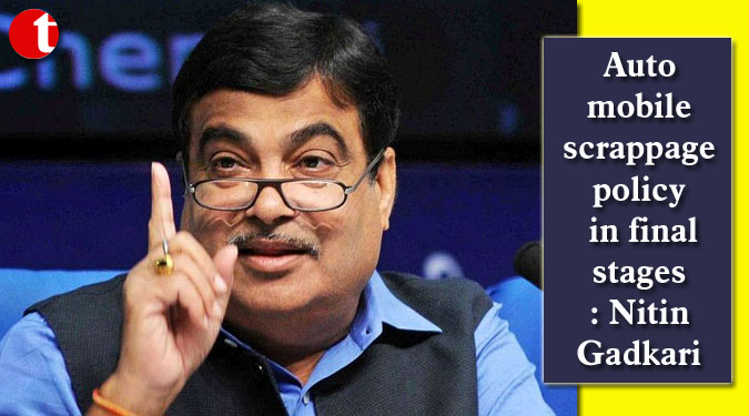 Automobile scrappage policy in final stages: Nitin Gadkari
