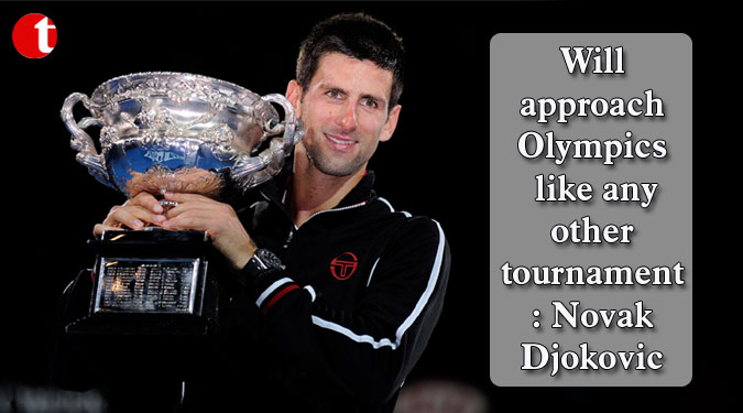 Will approach Olympics like any other tournament: Novak Djokovic
