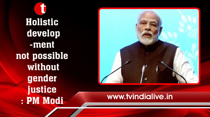 Holistic development not possible without gender justice: PM Modi