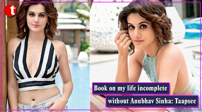 Book on my life incomplete without Anubhav Sinha: Taapsee