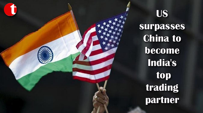 US surpasses China to become India’s top trading partner