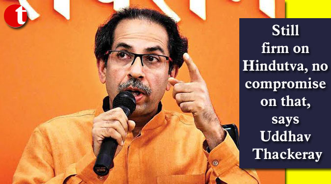 Still firm on Hindutva, no compromise on that, says Uddhav Thackeray