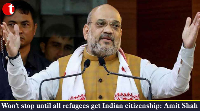 Won’t stop until all refugees get Indian citizenship: Amit Shah