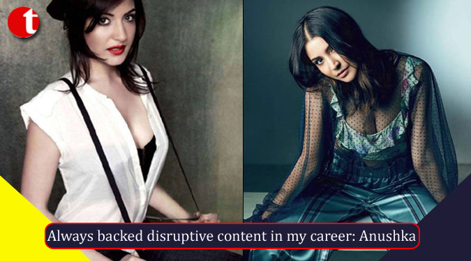 Always backed disruptive content in my career: Anushka