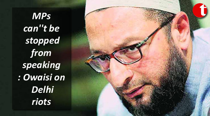 MPs can''t be stopped from speaking: Owaisi on Delhi riots