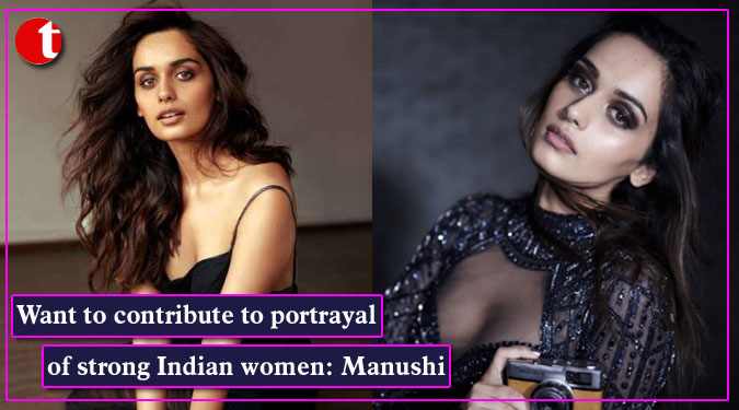 Want to contribute to portrayal of strong Indian women: Manushi