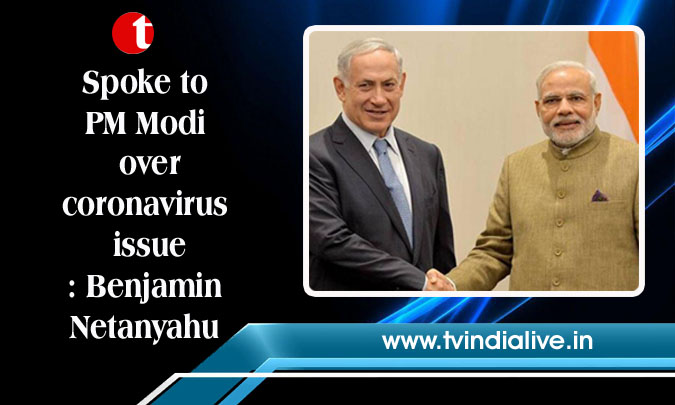 Spoke to PM Modi over coronavirus issue: Benjamin Netanyahu