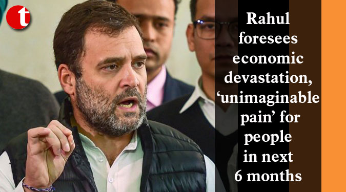 Rahul foresees economic devastation, ‘unimaginable pain’ for people in next 6 months