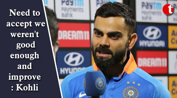 Need to accept we weren't good enough and improve: Kohli