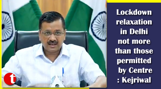 Lockdown relaxation in Delhi not more than those permitted by Centre: Kejriwal