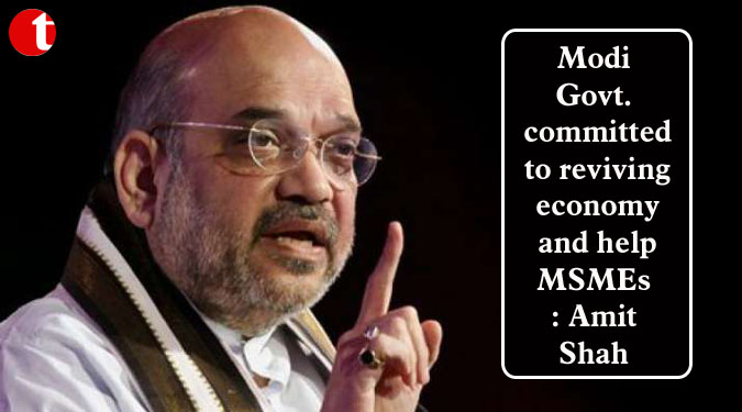 Modi Govt. committed to reviving economy and help MSMEs: Amit Shah