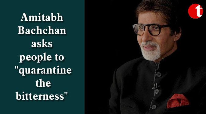 Amitabh Bachchan asks people to ”quarantine the bitterness”