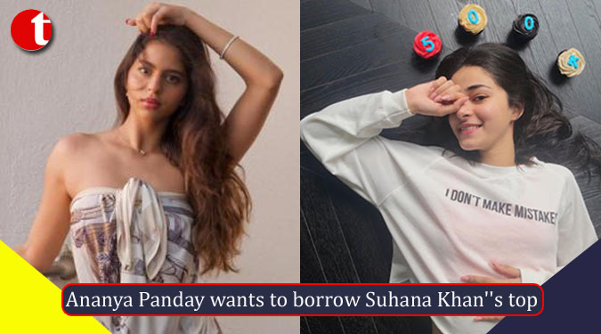 Ananya Panday wants to borrow Suhana Khan''s top