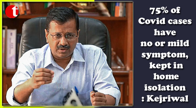 75% of Covid cases have no or mild symptom, kept in home isolation: Kejriwal