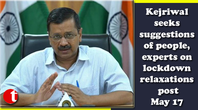 Kejriwal seeks suggestions of people, experts on lockdown relaxations post May 17