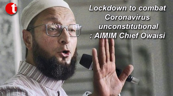 Lockdown to combat Coronavirus unconstitutional: AIMIM Chief Owaisi