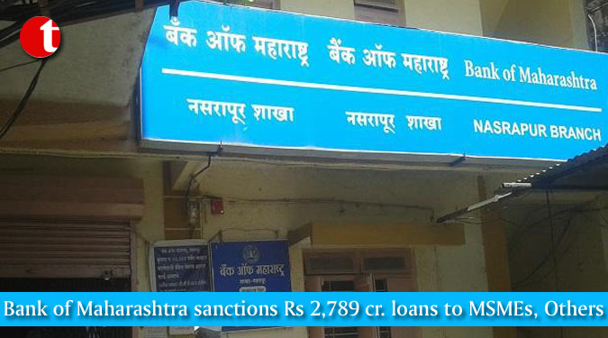 Bank of Maharashtra sanctions Rs 2,789 cr. loans to MSMEs, Others