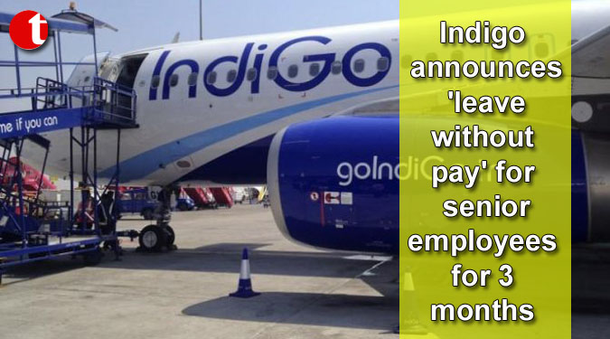 Indigo announces 'leave without pay' for senior employees for 3 months