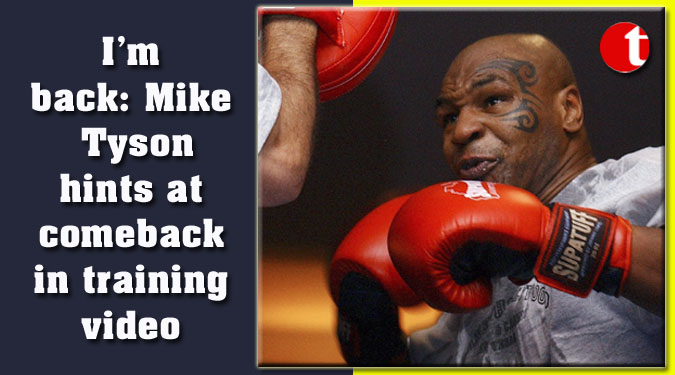I’m back: Mike Tyson hints at comeback in training video