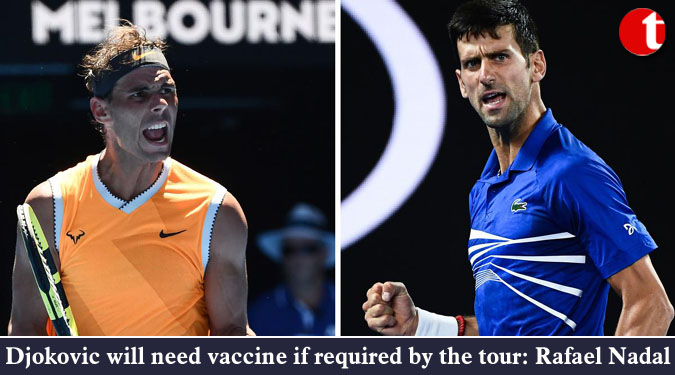 Djokovic will need vaccine if required by the tour: Rafael Nadal